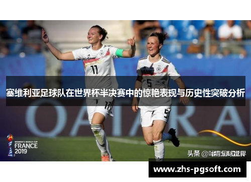 塞维利亚足球队在世界杯半决赛中的惊艳表现与历史性突破分析 塞维利亚足球队在世界杯半决赛中的惊艳表现与历史性突破分析