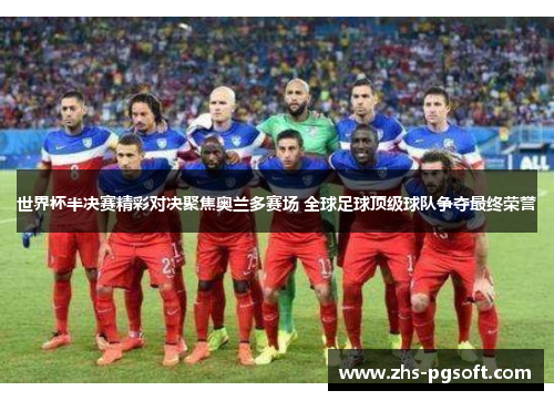世界杯半决赛精彩对决聚焦奥兰多赛场 全球足球顶级球队争夺最终荣誉 世界杯半决赛精彩对决聚焦奥兰多赛场 全球足球顶级球队争夺最终荣誉