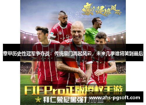 意甲历史性冠军争夺战:传统豪门再起风云,未来几季谁将笑到最后 意甲历史性冠军争夺战:传统豪门再起风云,未来几季谁将笑到最后