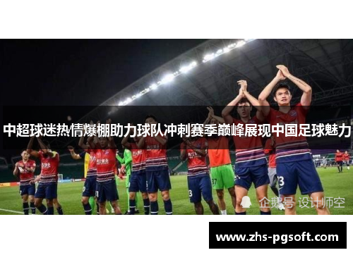 中超球迷热情爆棚助力球队冲刺赛季巅峰展现中国足球魅力 中超球迷热情爆棚助力球队冲刺赛季巅峰展现中国足球魅力