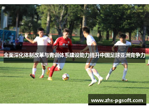 全面深化体制改革与青训体系建设助力提升中国足球亚洲竞争力