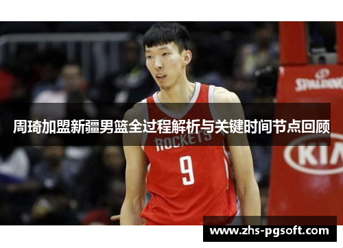 周琦加盟新疆男篮全过程解析与关键时间节点回顾