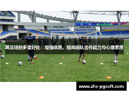 踢足球的多重好处:增强体质、提高团队合作能力与心理素质 踢足球的多重好处:增强体质、提高团队合作能力与心理素质