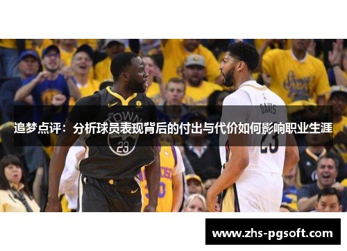 追梦点评:分析球员表现背后的付出与代价如何影响职业生涯 追梦点评:分析球员表现背后的付出与代价如何影响职业生涯
