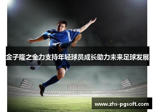 金子隆之全力支持年轻球员成长助力未来足球发展