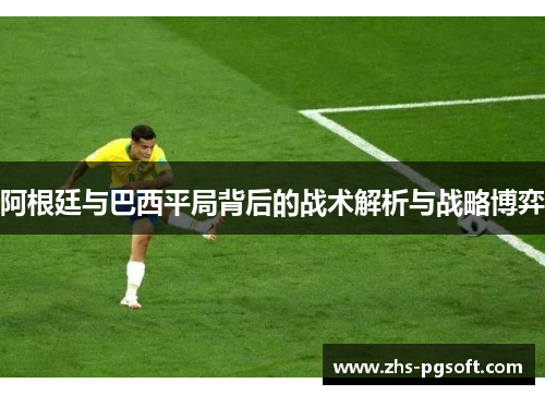 阿根廷与巴西平局背后的战术解析与战略博弈