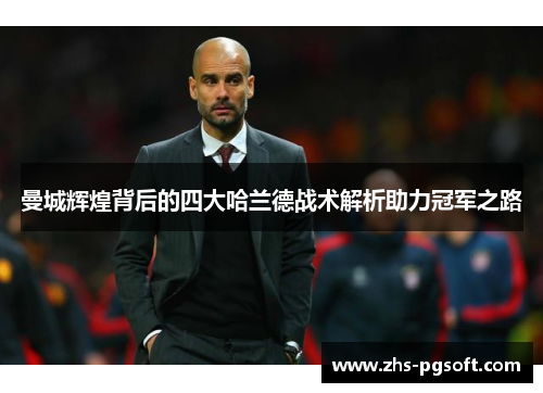 曼城辉煌背后的四大哈兰德战术解析助力冠军之路