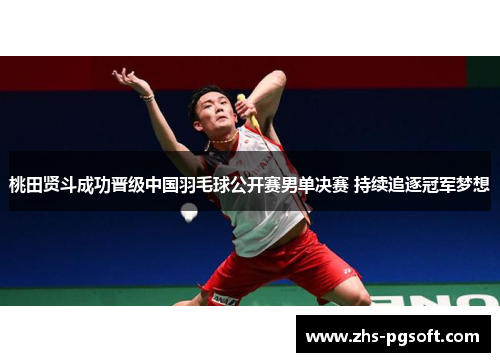 桃田贤斗成功晋级中国羽毛球公开赛男单决赛 持续追逐冠军梦想
