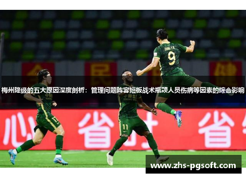 梅州降级的五大原因深度剖析：管理问题阵容短板战术瓶颈人员伤病等因素的综合影响