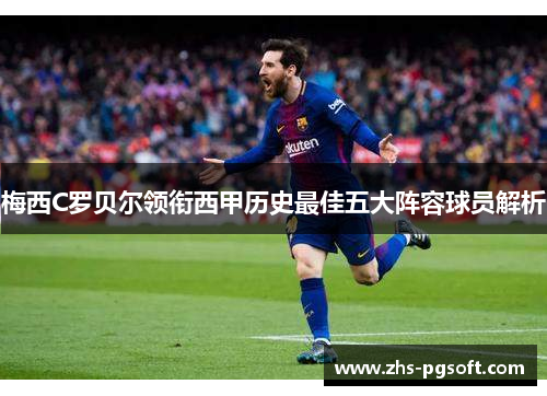 梅西C罗贝尔领衔西甲历史最佳五大阵容球员解析