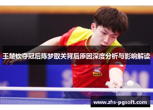 王楚钦夺冠后陈梦取关背后原因深度分析与影响解读
