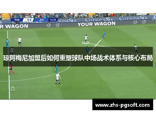 琼阿梅尼加盟后如何重塑球队中场战术体系与核心布局