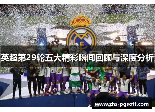 英超第29轮五大精彩瞬间回顾与深度分析