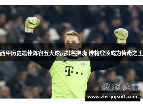 西甲历史最佳阵容五大球员排名揭晓 谁将登顶成为传奇之王