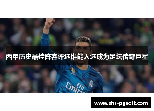 西甲历史最佳阵容评选谁能入选成为足坛传奇巨星