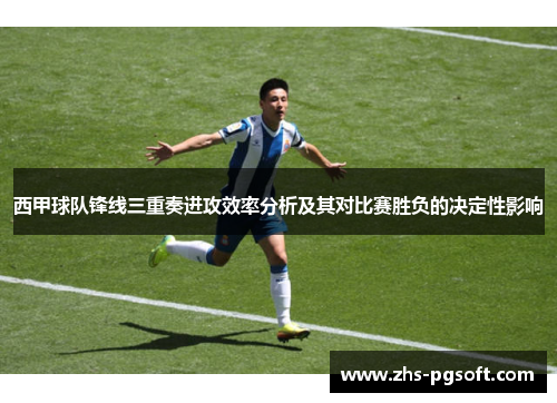 西甲球队锋线三重奏进攻效率分析及其对比赛胜负的决定性影响